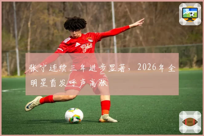 张宁连续三年进步显著，2026年全明星首发呼声高涨