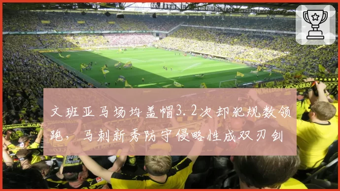 文班亚马场均盖帽3.2次却犯规数领跑，马刺新秀防守侵略性成双刃剑