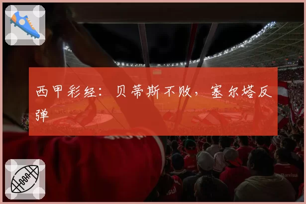 西甲彩经：贝蒂斯不败，塞尔塔反弹