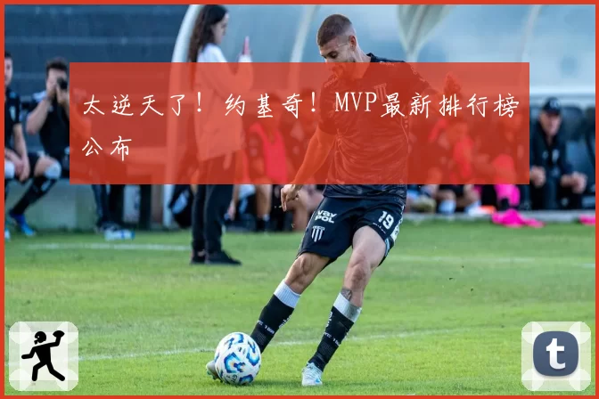 太逆天了！约基奇！MVP最新排行榜公布