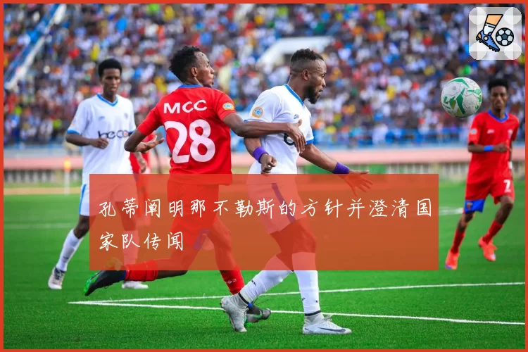 孔蒂阐明那不勒斯的方针并澄清国家队传闻