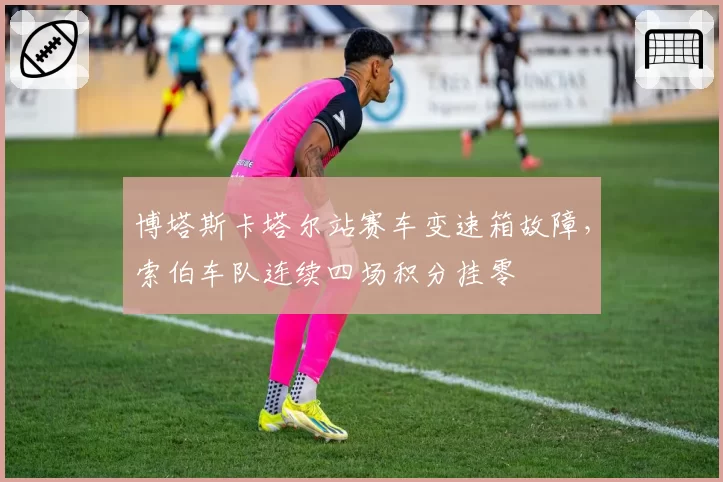 博塔斯卡塔尔站赛车变速箱故障,索伯车队连续四场积分挂零