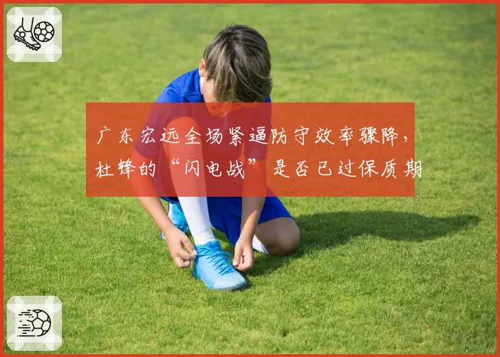 广东宏远全场紧逼防守效率骤降，杜锋的“闪电战”是否已过保质期？
