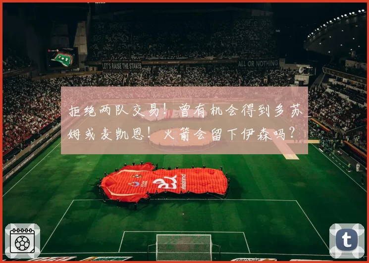 拒绝两队交易！曾有机会得到多苏姆或麦凯恩！火箭会留下伊森吗？