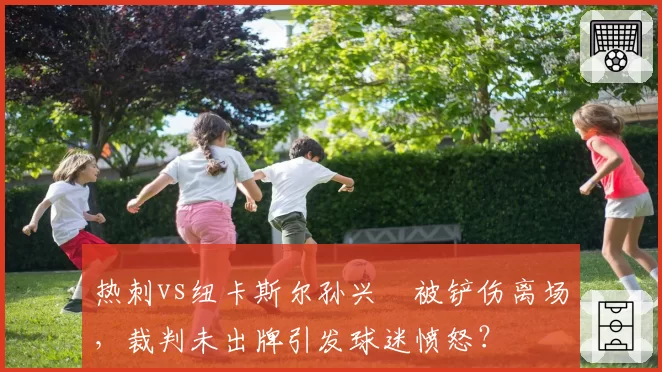 热刺vs纽卡斯尔孙兴慜被铲伤离场，裁判未出牌引发球迷愤怒？