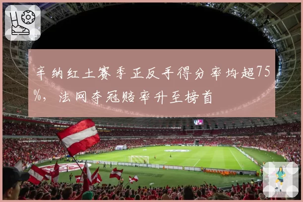 辛纳红土赛季正反手得分率均超75%,法网夺冠赔率升至榜首