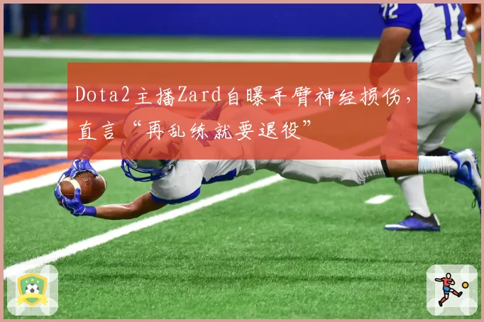 Dota2主播Zard自曝手臂神经损伤,直言“再乱练就要退役”