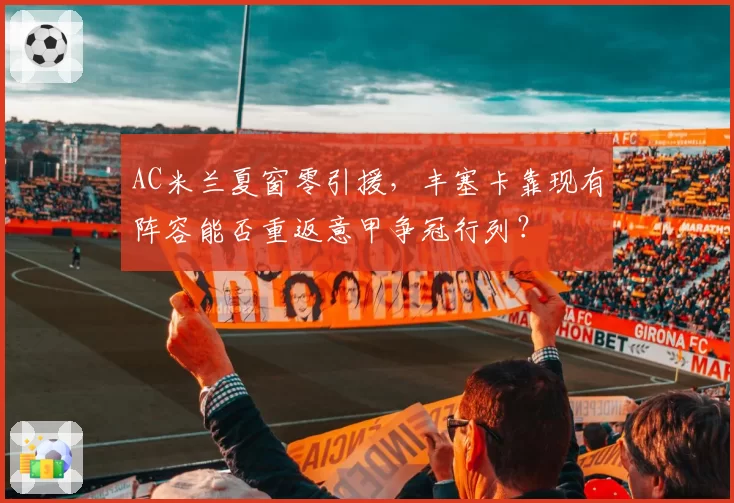 AC米兰夏窗零引援，丰塞卡靠现有阵容能否重返意甲争冠行列？