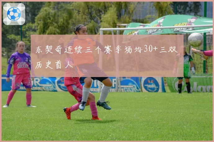 东契奇连续三个赛季场均30+三双 历史首人