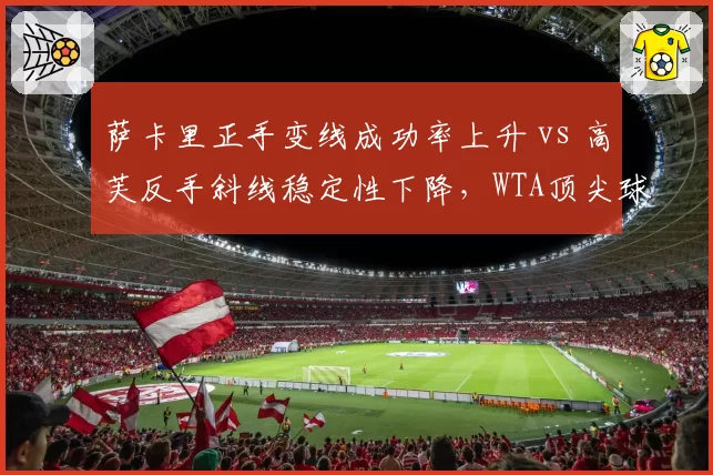 萨卡里正手变线成功率上升 vs 高芙反手斜线稳定性下降，WTA顶尖球员技术调整方向分化