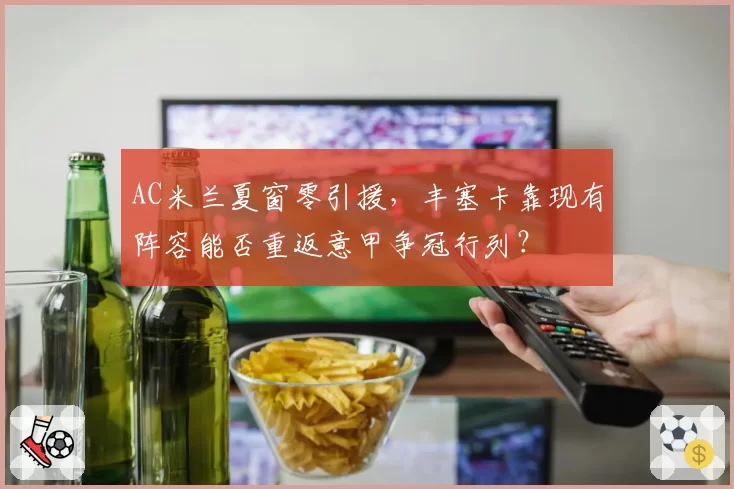AC米兰夏窗零引援，丰塞卡靠现有阵容能否重返意甲争冠行列？