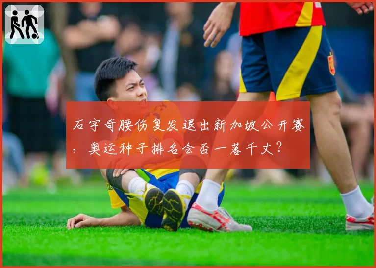 石宇奇腰伤复发退出新加坡公开赛，奥运种子排名会否一落千丈？