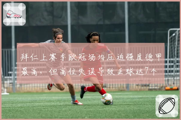 拜仁上赛季欧冠场均压迫强度德甲最高，但高位失误导致丢球达7个