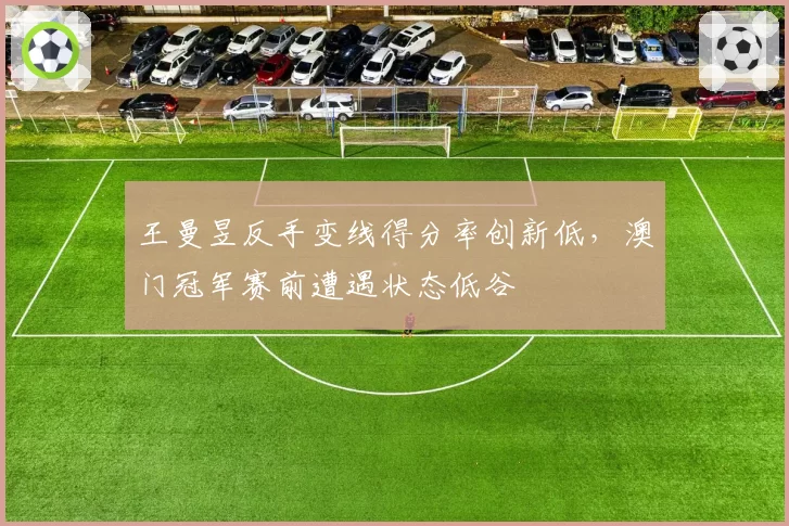 王曼昱反手变线得分率创新低，澳门冠军赛前遭遇状态低谷