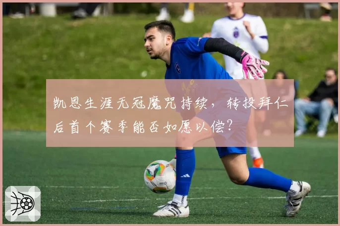 凯恩生涯无冠魔咒持续，转投拜仁后首个赛季能否如愿以偿？