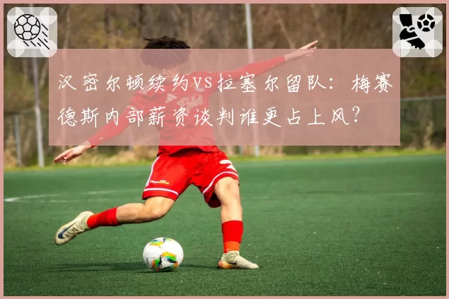汉密尔顿续约vs拉塞尔留队：梅赛德斯内部薪资谈判谁更占上风？