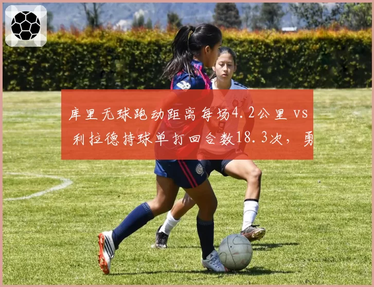 库里无球跑动距离每场4.2公里 vs 利拉德持球单打回合数18.3次，勇士开拓者进攻体系差异