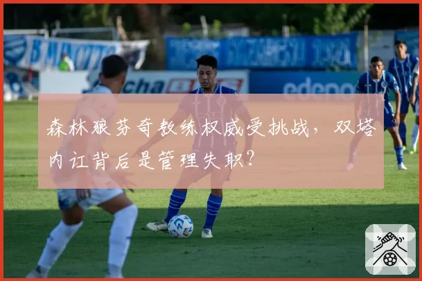 森林狼芬奇教练权威受挑战，双塔内讧背后是管理失职？