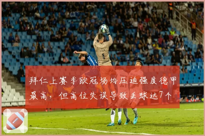 拜仁上赛季欧冠场均压迫强度德甲最高，但高位失误导致丢球达7个
