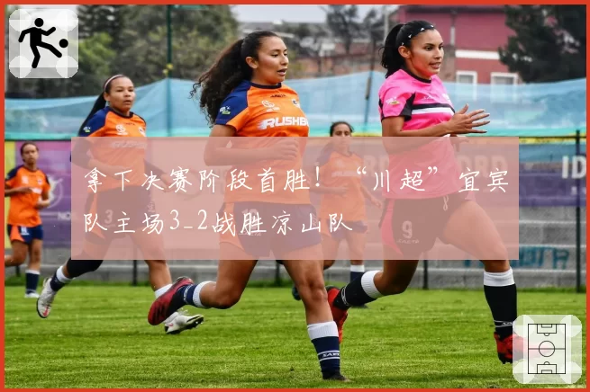 拿下决赛阶段首胜！“川超”宜宾队主场3_2战胜凉山队