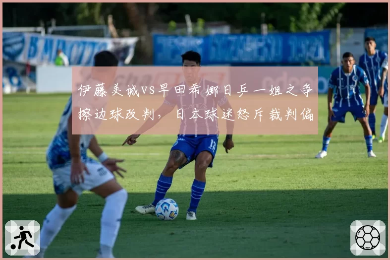 伊藤美诚vs早田希娜日乒一姐之争擦边球改判,日本球迷怒斥裁判偏袒