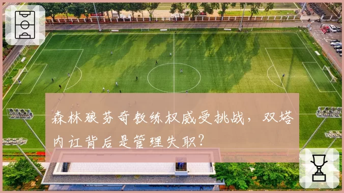 森林狼芬奇教练权威受挑战，双塔内讧背后是管理失职？