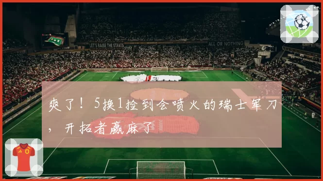 爽了！5换1捡到会喷火的瑞士军刀，开拓者赢麻了