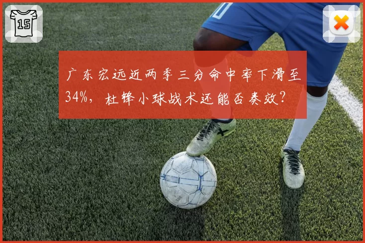 广东宏远近两季三分命中率下滑至34%，杜锋小球战术还能否奏效？